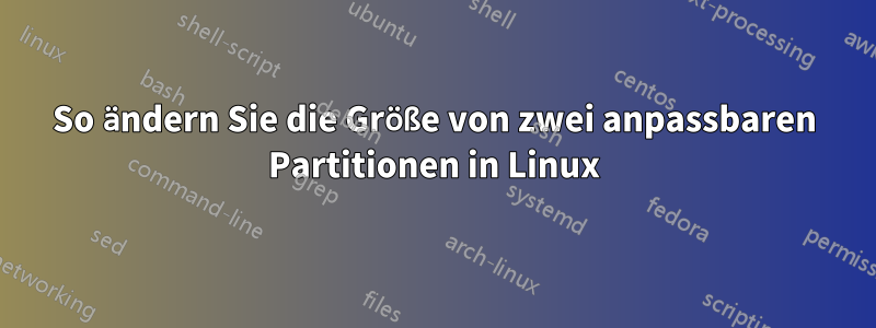 So ändern Sie die Größe von zwei anpassbaren Partitionen in Linux