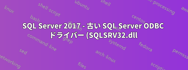 SQL Server 2017 - 古い SQL Server ODBC ドライバー (SQLSRV32.dll) をサポートしますか?