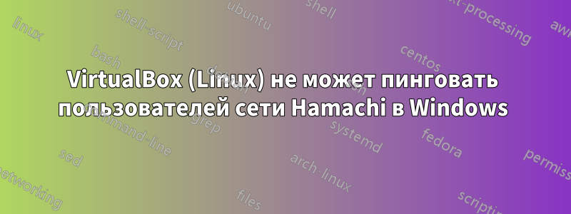 VirtualBox (Linux) не может пинговать пользователей сети Hamachi в Windows