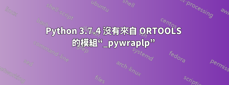 Python 3.7.4 沒有來自 ORTOOLS 的模組“_pywraplp”