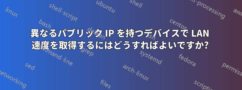 異なるパブリック IP を持つデバイスで LAN 速度を取得するにはどうすればよいですか?