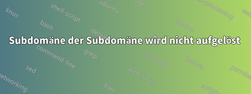 Subdomäne der Subdomäne wird nicht aufgelöst