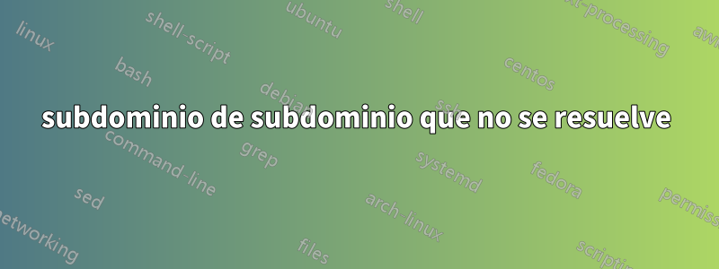 subdominio de subdominio que no se resuelve