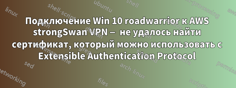 Подключение Win 10 roadwarrior к AWS strongSwan VPN — не удалось найти сертификат, который можно использовать с Extensible Authentication Protocol