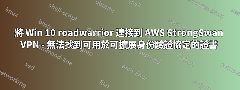 將 Win 10 roadwarrior 連接到 AWS StrongSwan VPN - 無法找到可用於可擴展身份驗證協定的證書