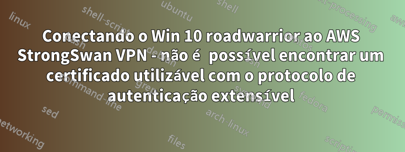 Conectando o Win 10 roadwarrior ao AWS StrongSwan VPN - não é possível encontrar um certificado utilizável com o protocolo de autenticação extensível