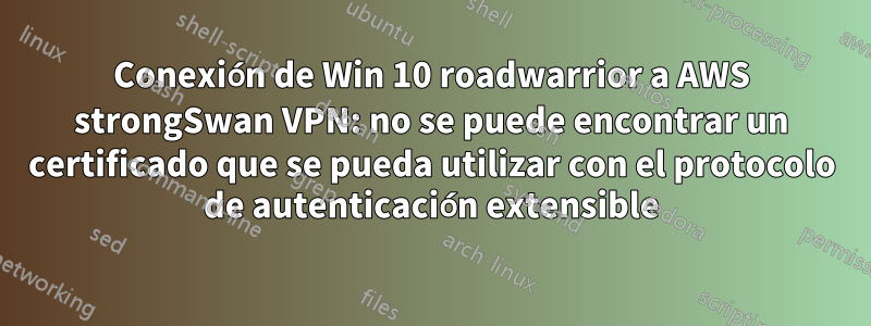 Conexión de Win 10 roadwarrior a AWS strongSwan VPN: no se puede encontrar un certificado que se pueda utilizar con el protocolo de autenticación extensible