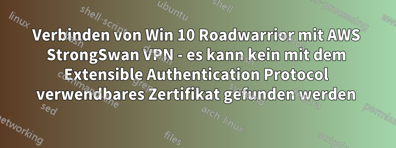 Verbinden von Win 10 Roadwarrior mit AWS StrongSwan VPN - es kann kein mit dem Extensible Authentication Protocol verwendbares Zertifikat gefunden werden