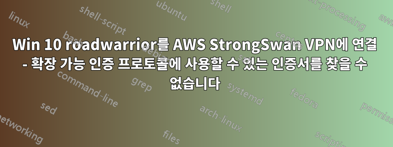 Win 10 roadwarrior를 AWS StrongSwan VPN에 연결 - 확장 가능 인증 프로토콜에 사용할 수 있는 인증서를 찾을 수 없습니다