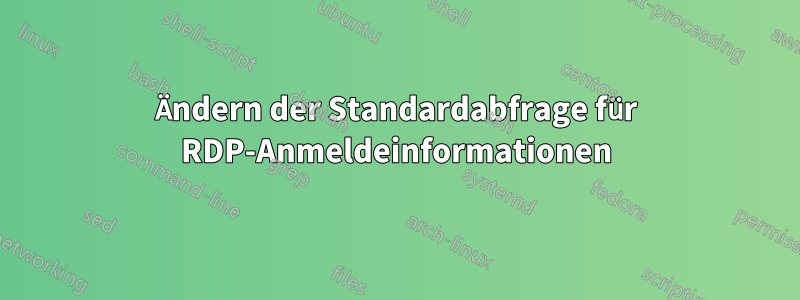 Ändern der Standardabfrage für RDP-Anmeldeinformationen