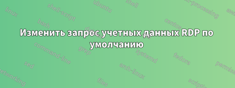 Изменить запрос учетных данных RDP по умолчанию