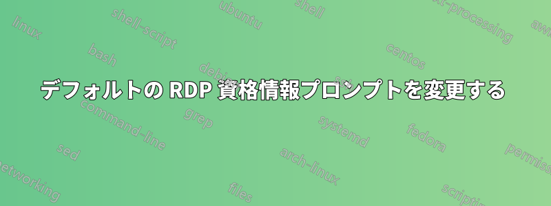 デフォルトの RDP 資格情報プロンプトを変更する