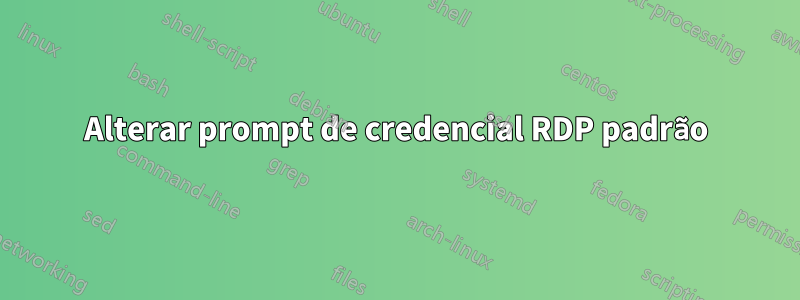 Alterar prompt de credencial RDP padrão