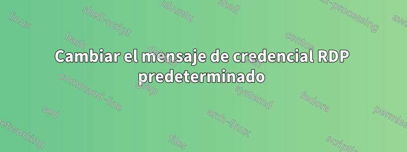 Cambiar el mensaje de credencial RDP predeterminado