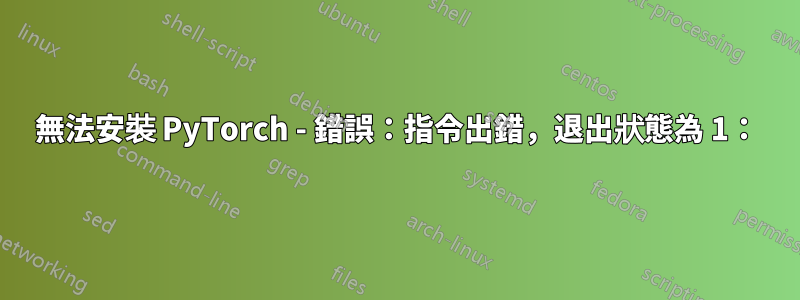 無法安裝 PyTorch - 錯誤：指令出錯，退出狀態為 1：