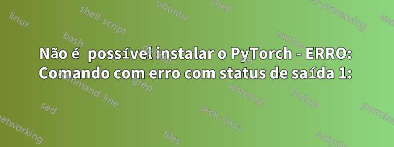 Não é possível instalar o PyTorch - ERRO: Comando com erro com status de saída 1: