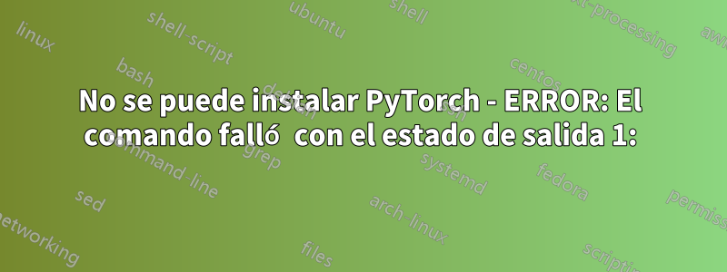 No se puede instalar PyTorch - ERROR: El comando falló con el estado de salida 1: