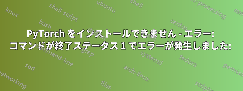 PyTorch をインストールできません - エラー: コマンドが終了ステータス 1 でエラーが発生しました:
