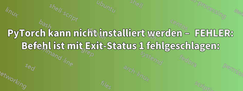 PyTorch kann nicht installiert werden – FEHLER: Befehl ist mit Exit-Status 1 fehlgeschlagen: