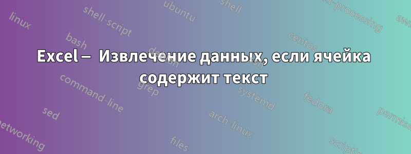 Excel — Извлечение данных, если ячейка содержит текст