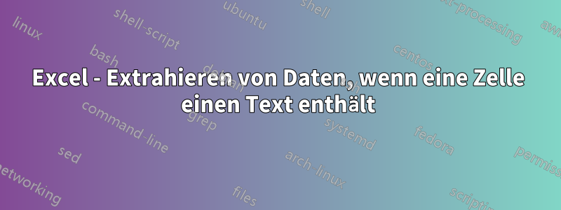 Excel - Extrahieren von Daten, wenn eine Zelle einen Text enthält