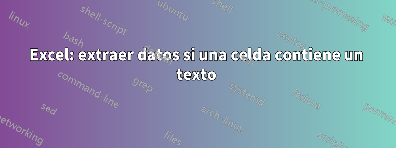 Excel: extraer datos si una celda contiene un texto