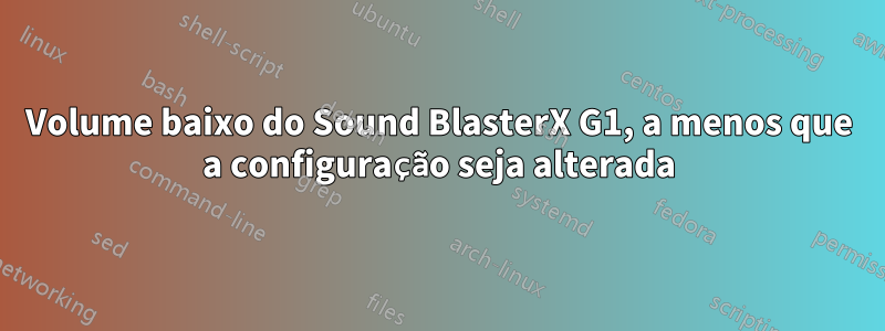 Volume baixo do Sound BlasterX G1, a menos que a configuração seja alterada