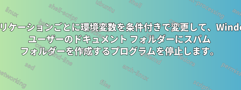 アプリケーションごとに環境変数を条件付きで変更して、Windows ユーザーのドキュメント フォルダーにスパム フォルダーを作成するプログラムを停止します。