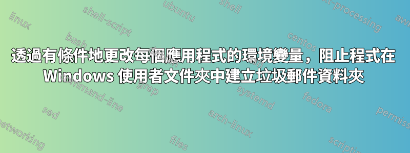透過有條件地更改每個應用程式的環境變量，阻止程式在 Windows 使用者文件夾中建立垃圾郵件資料夾