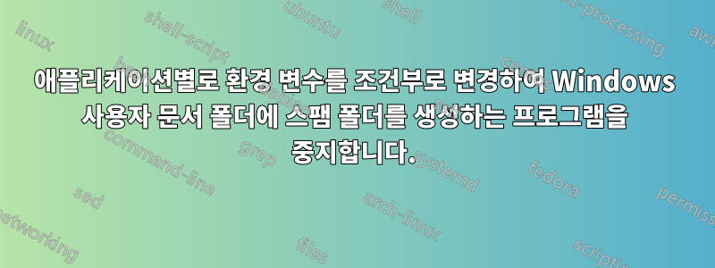 애플리케이션별로 환경 변수를 조건부로 변경하여 Windows 사용자 문서 폴더에 스팸 폴더를 생성하는 프로그램을 중지합니다.