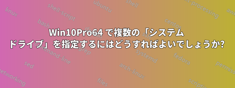 Win10Pro64 で複数の「システム ドライブ」を指定するにはどうすればよいでしょうか?