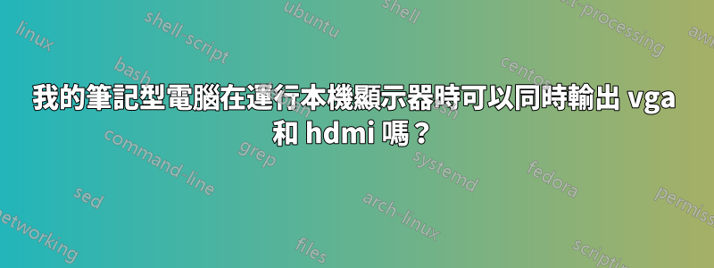 我的筆記型電腦在運行本機顯示器時可以同時輸出 vga 和 hdmi 嗎？