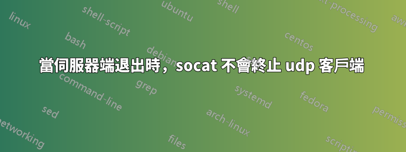 當伺服器端退出時，socat 不會終止 udp 客戶端