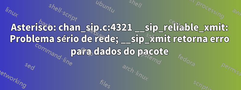 Asterisco: chan_sip.c:4321 __sip_reliable_xmit: Problema sério de rede; __sip_xmit retorna erro para dados do pacote