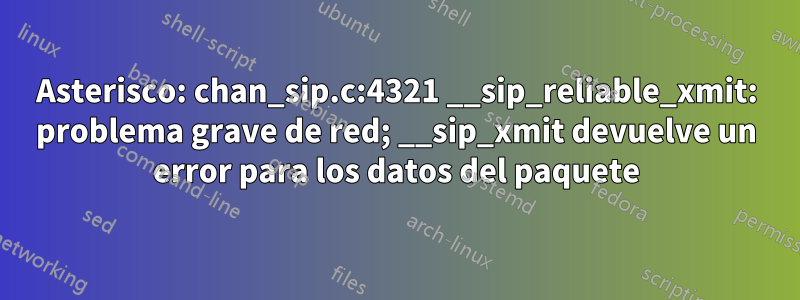 Asterisco: chan_sip.c:4321 __sip_reliable_xmit: problema grave de red; __sip_xmit devuelve un error para los datos del paquete
