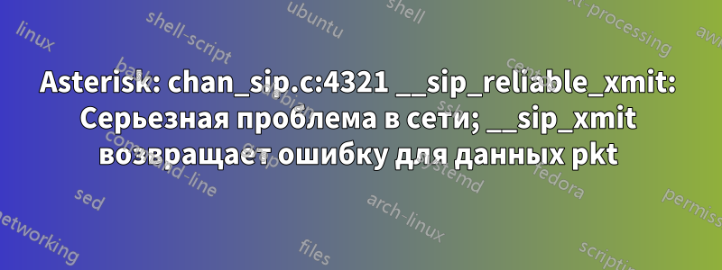 Asterisk: chan_sip.c:4321 __sip_reliable_xmit: Серьезная проблема в сети; __sip_xmit возвращает ошибку для данных pkt
