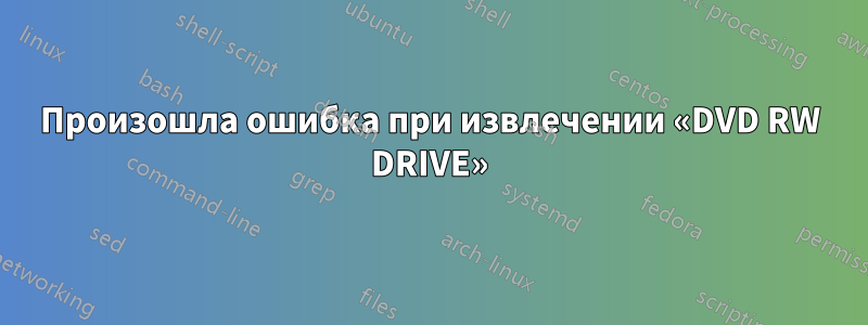 Произошла ошибка при извлечении «DVD RW DRIVE»