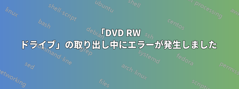 「DVD RW ドライブ」の取り出し中にエラーが発生しました
