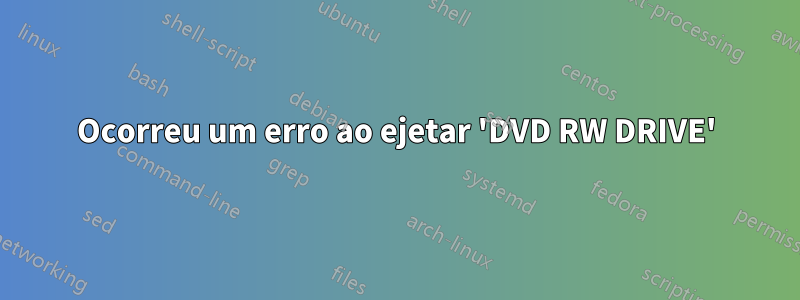 Ocorreu um erro ao ejetar 'DVD RW DRIVE'