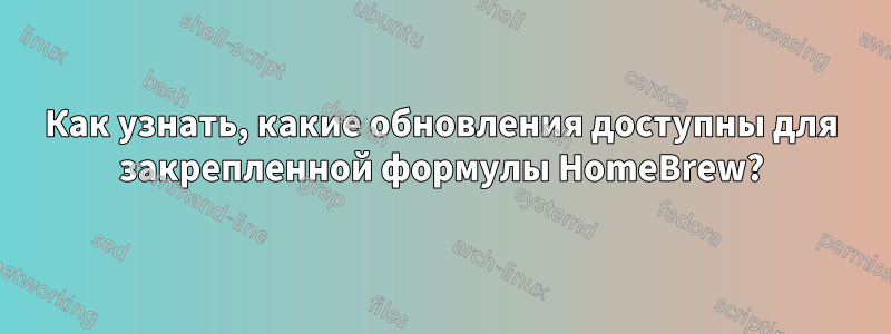 Как узнать, какие обновления доступны для закрепленной формулы HomeBrew?