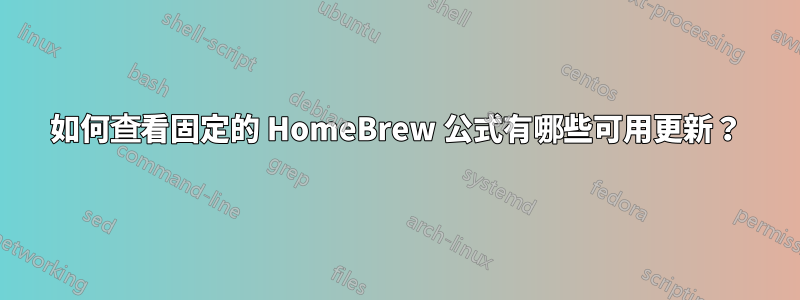 如何查看固定的 HomeBrew 公式有哪些可用更新?