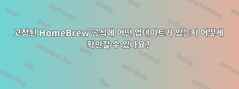 고정된 HomeBrew 공식에 어떤 업데이트가 있는지 어떻게 확인할 수 있나요?