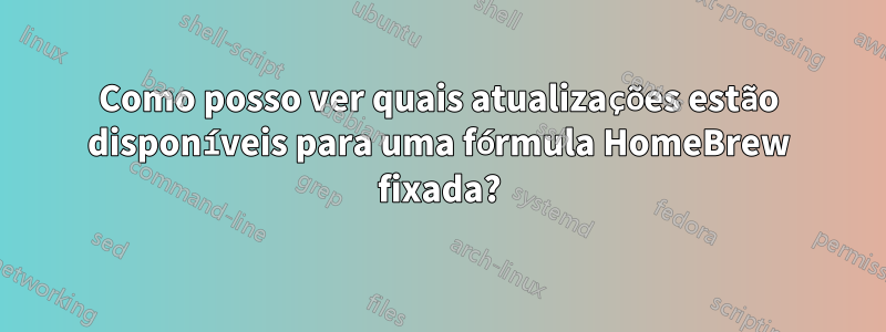 Como posso ver quais atualizações estão disponíveis para uma fórmula HomeBrew fixada?