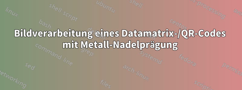 Bildverarbeitung eines Datamatrix-/QR-Codes mit Metall-Nadelprägung