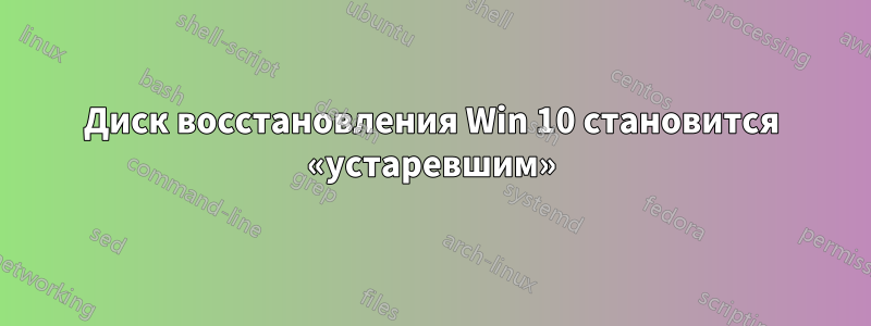 Диск восстановления Win 10 становится «устаревшим»