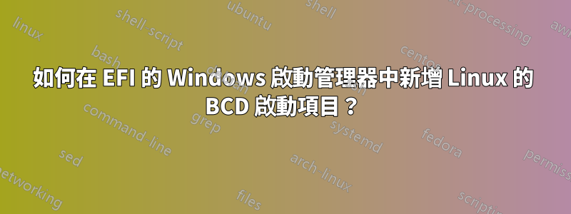 如何在 EFI 的 Windows 啟動管理器中新增 Linux 的 BCD 啟動項目？