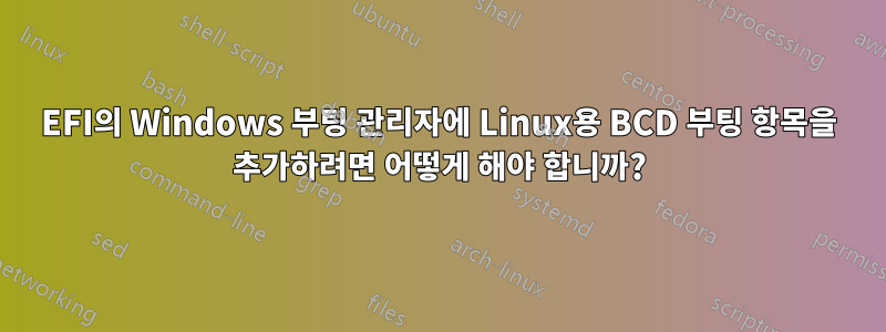 EFI의 Windows 부팅 관리자에 Linux용 BCD 부팅 항목을 추가하려면 어떻게 해야 합니까?