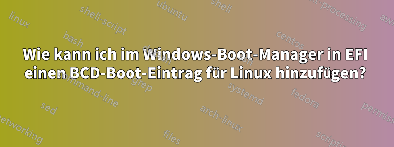 Wie kann ich im Windows-Boot-Manager in EFI einen BCD-Boot-Eintrag für Linux hinzufügen?