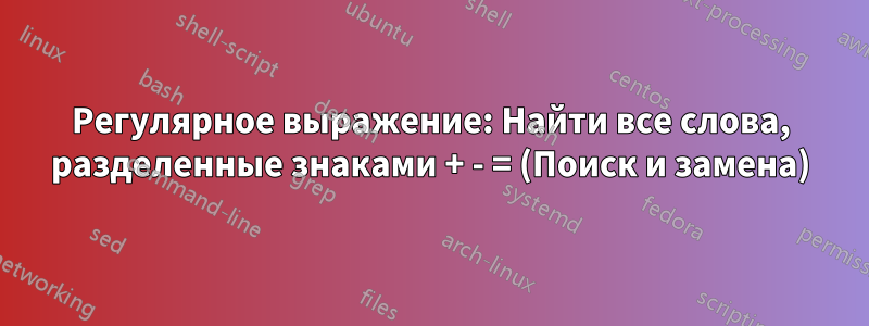 Регулярное выражение: Найти все слова, разделенные знаками + - = (Поиск и замена)