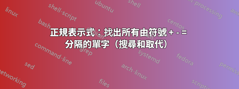 正規表示式：找出所有由符號 + - = 分隔的單字（搜尋和取代）